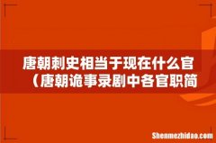 唐朝诡事录剧中各官职简介 唐朝刺史相当于现在什么官