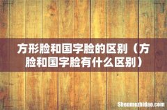 方脸和国字脸有什么区别 方形脸和国字脸的区别