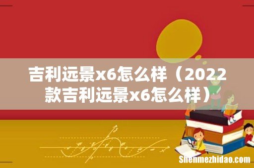 2022款吉利远景x6怎么样 吉利远景x6怎么样