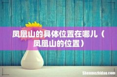 凤凰山的位置 凤凰山的具体位置在哪儿