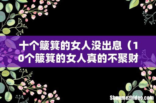 10个簸箕的女人真的不聚财吗 十个簸箕的女人没出息