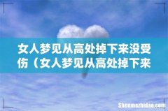 女人梦见从高处掉下来没受伤（女人梦见从高处掉下来没受伤是好还是坏)