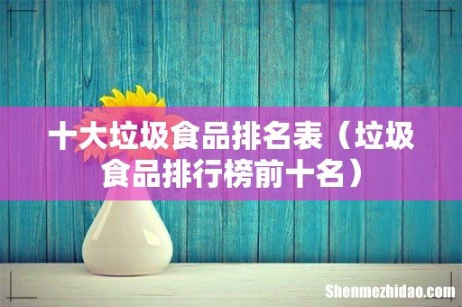 垃圾食品排行榜前十名 十大垃圾食品排名表