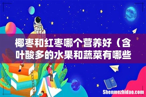 含叶酸多的水果和蔬菜有哪些呢 椰枣和红枣哪个营养好