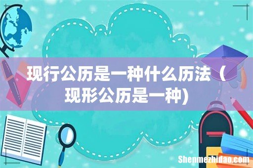 现行公历是一种什么历法(现形公历是一种)
