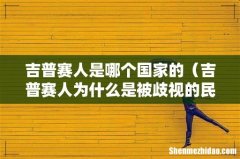 吉普赛人为什么是被歧视的民族 吉普赛人是哪个国家的