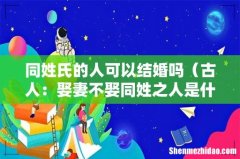 古人：娶妻不娶同姓之人是什么原因 同姓氏的人可以结婚吗