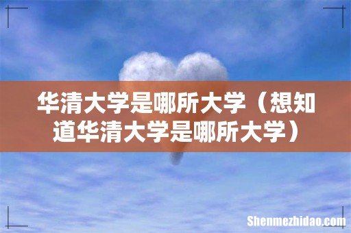 想知道华清大学是哪所大学 华清大学是哪所大学