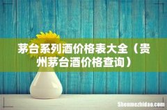 贵州茅台酒价格查询 茅台系列酒价格表大全