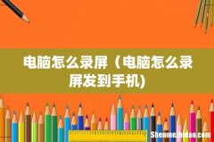 电脑怎么录屏（电脑怎么录屏发到手机)