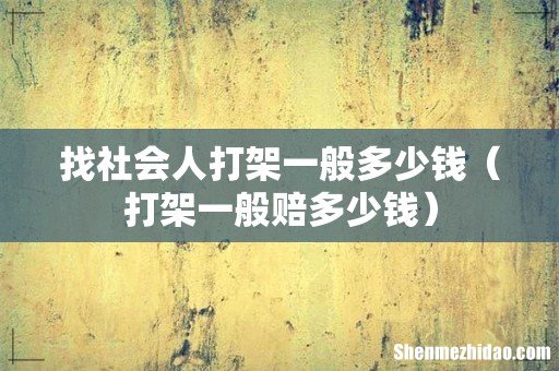 打架一般赔多少钱 找社会人打架一般多少钱