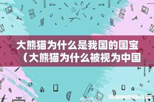 大熊猫为什么被视为中国的国宝 大熊猫为什么是我国的国宝