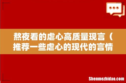 推荐一些虐心的现代的言情小说 熬夜看的虐心高质量现言
