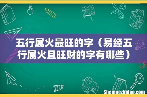 易经五行属火且旺财的字有哪些 五行属火最旺的字