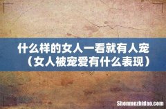 女人被宠爱有什么表现 什么样的女人一看就有人宠