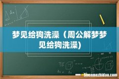 梦见给狗洗澡（周公解梦梦见给狗洗澡)