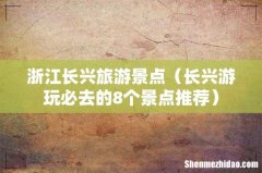 长兴游玩必去的8个景点推荐 浙江长兴旅游景点