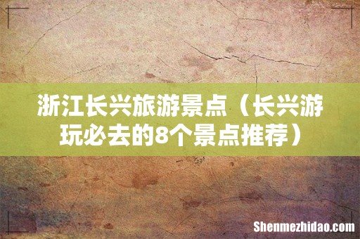 长兴游玩必去的8个景点推荐 浙江长兴旅游景点