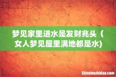 梦见家里进水是发财兆头（女人梦见屋里满地都是水)