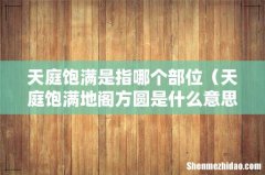 天庭饱满地阁方圆是什么意思 天庭饱满是指哪个部位