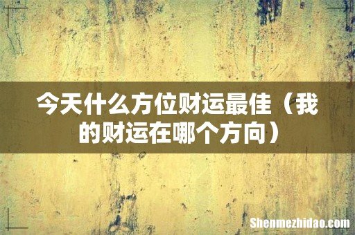 我的财运在哪个方向 今天什么方位财运最佳