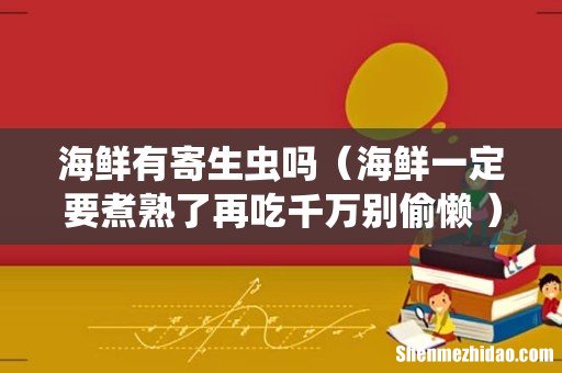 海鲜一定要煮熟了再吃千万别偷懒 海鲜有寄生虫吗