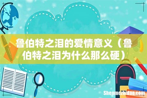 鲁伯特之泪为什么那么硬 鲁伯特之泪的爱情意义
