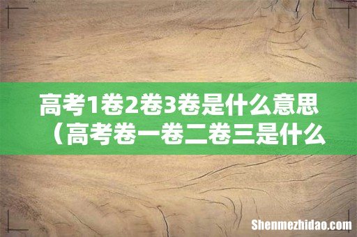 高考卷一卷二卷三是什么意思 高考1卷2卷3卷是什么意思