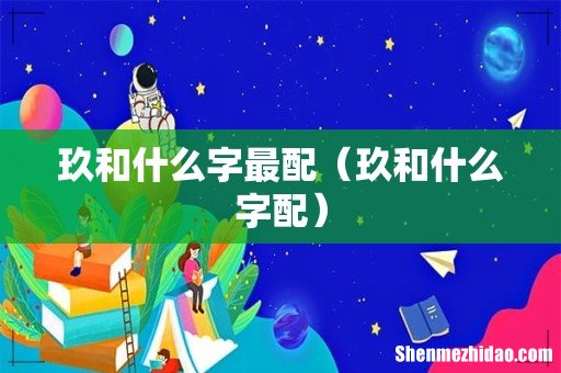 玖和什么字配 玖和什么字最配