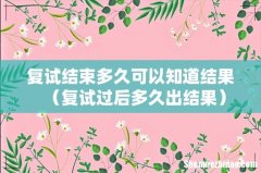 复试过后多久出结果 复试结束多久可以知道结果