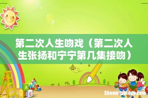 第二次人生张扬和宁宁第几集接吻 第二次人生吻戏