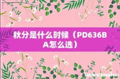 PD636BA怎么选 秋分是什么时候