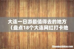 盘点18个大连网红打卡地 大连一日游最值得去的地方
