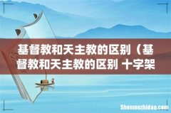 基督教和天主教的区别（基督教和天主教的区别 十字架)