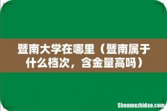 暨南属于什么档次，含金量高吗 暨南大学在哪里