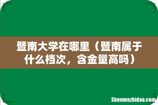 暨南属于什么档次，含金量高吗 暨南大学在哪里