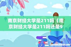南京财经大学是211吗（南京财经大学是211吗还是985)