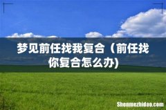 梦见前任找我复合（前任找你复合怎么办)