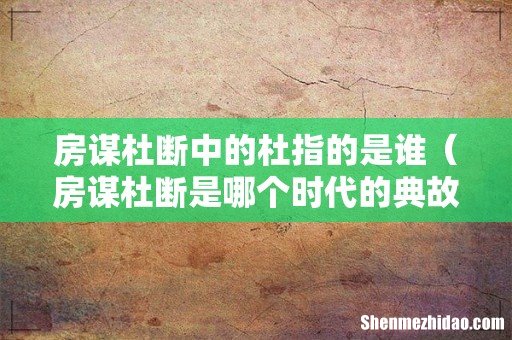 房谋杜断是哪个时代的典故 房谋杜断中的杜指的是谁