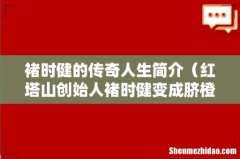 红塔山创始人褚时健变成脐橙大王 褚时健的传奇人生简介