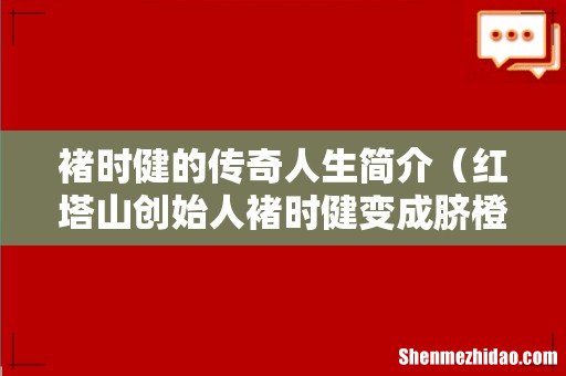 红塔山创始人褚时健变成脐橙大王 褚时健的传奇人生简介