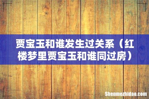 红楼梦里贾宝玉和谁同过房 贾宝玉和谁发生过关系