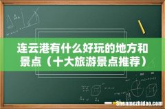 十大旅游景点推荐 连云港有什么好玩的地方和景点