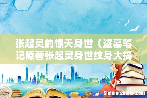 盗墓笔记原著张起灵身世纹身大揭秘 张起灵的惊天身世