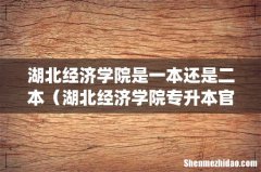 湖北经济学院是一本还是二本（湖北经济学院专升本官网)
