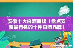 盘点安徽最有名的十种白酒品牌 安徽十大白酒品牌