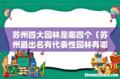 苏州最出名有代表性园林有哪几个 苏州四大园林是哪四个