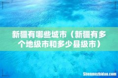 新疆有多个地级市和多少县级市 新疆有哪些城市