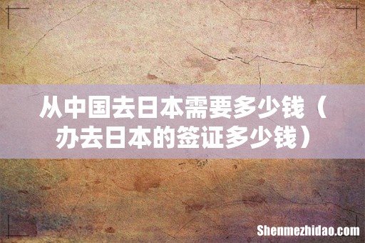 办去日本的签证多少钱 从中国去日本需要多少钱