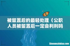 公职人员被留置后一定会判刑吗 被留置后的最轻处理